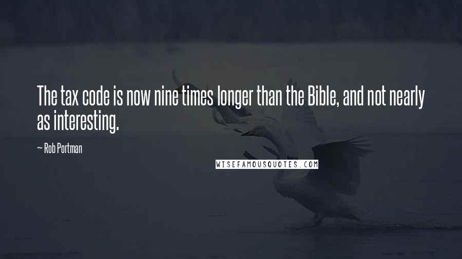 Rob Portman Quotes: The tax code is now nine times longer than the Bible, and not nearly as interesting.