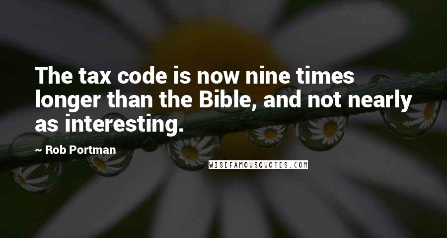 Rob Portman Quotes: The tax code is now nine times longer than the Bible, and not nearly as interesting.