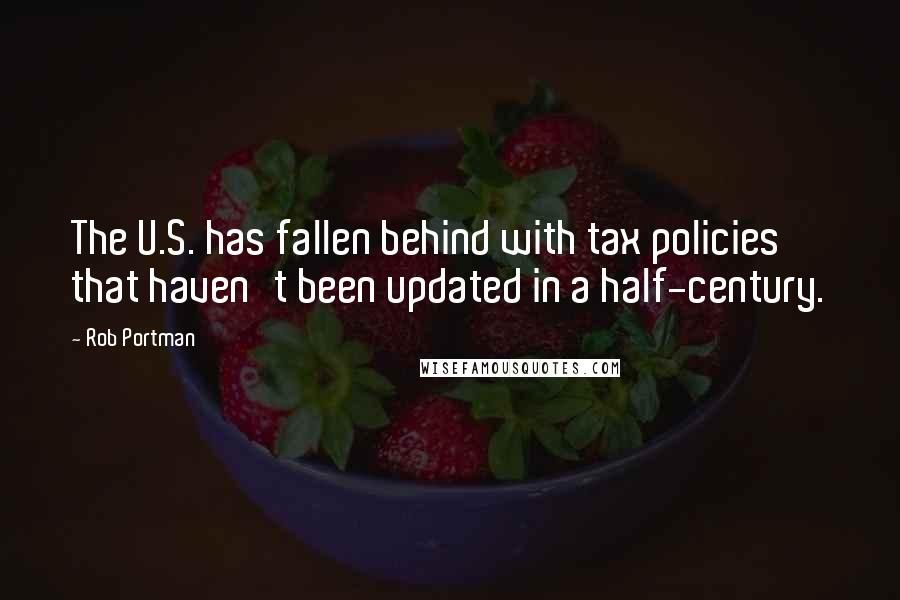 Rob Portman Quotes: The U.S. has fallen behind with tax policies that haven't been updated in a half-century.