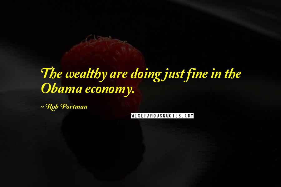 Rob Portman Quotes: The wealthy are doing just fine in the Obama economy.