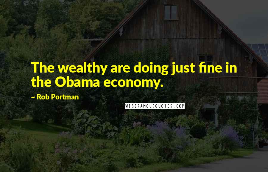 Rob Portman Quotes: The wealthy are doing just fine in the Obama economy.