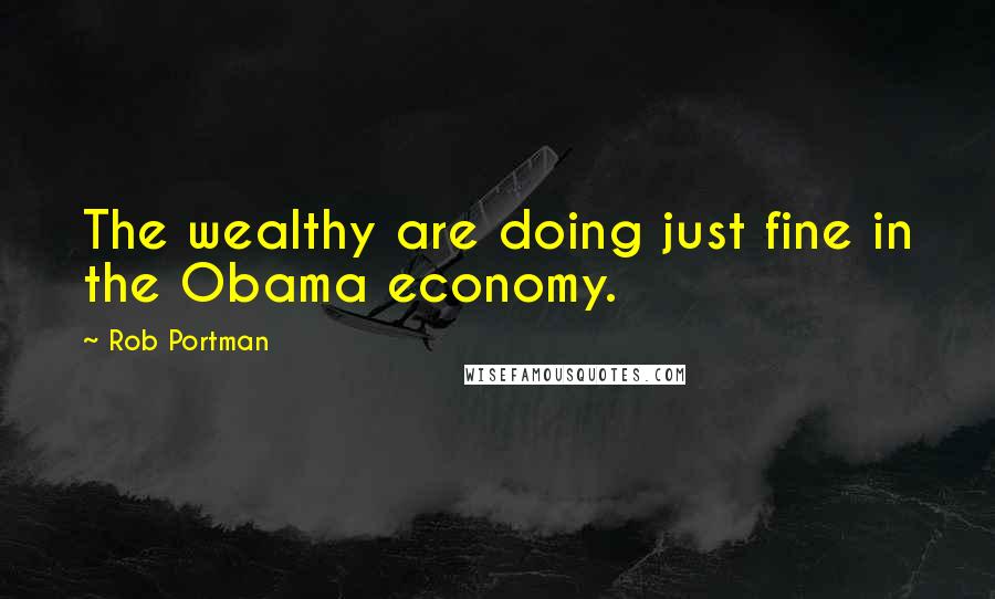 Rob Portman Quotes: The wealthy are doing just fine in the Obama economy.