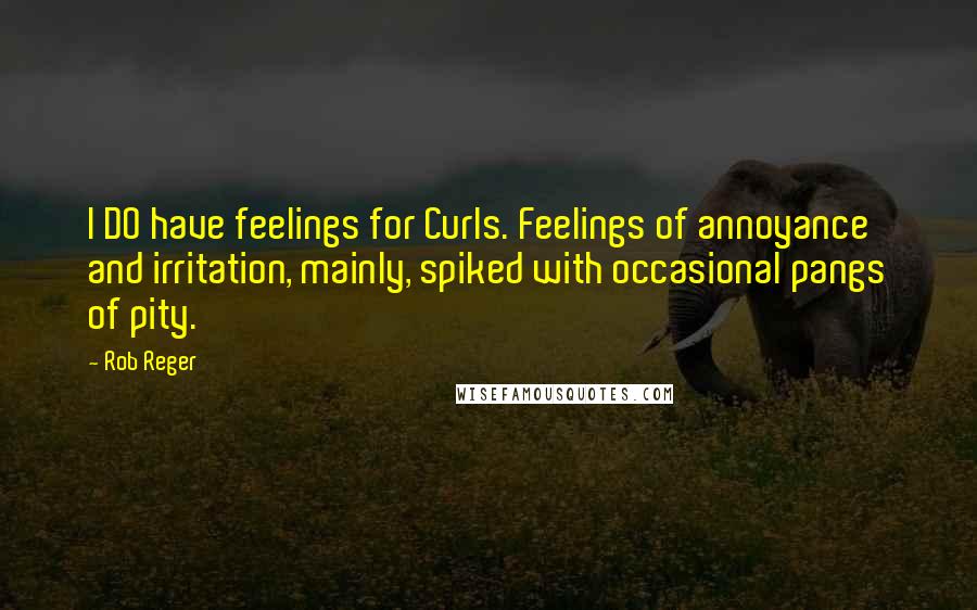 Rob Reger Quotes: I DO have feelings for Curls. Feelings of annoyance and irritation, mainly, spiked with occasional pangs of pity.