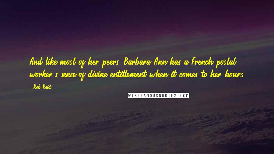 Rob Reid Quotes: And like most of her peers, Barbara Ann has a French postal worker's sense of divine entitlement when it comes to her hours.