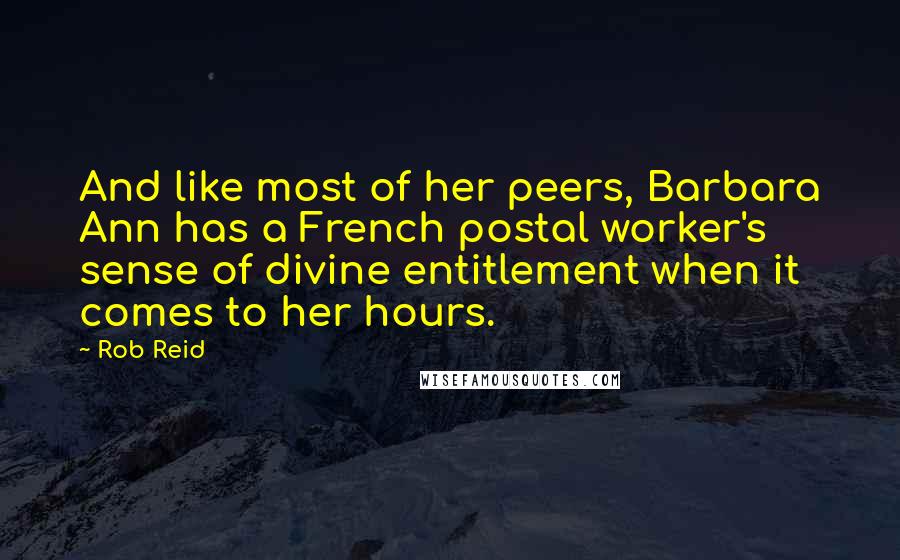 Rob Reid Quotes: And like most of her peers, Barbara Ann has a French postal worker's sense of divine entitlement when it comes to her hours.