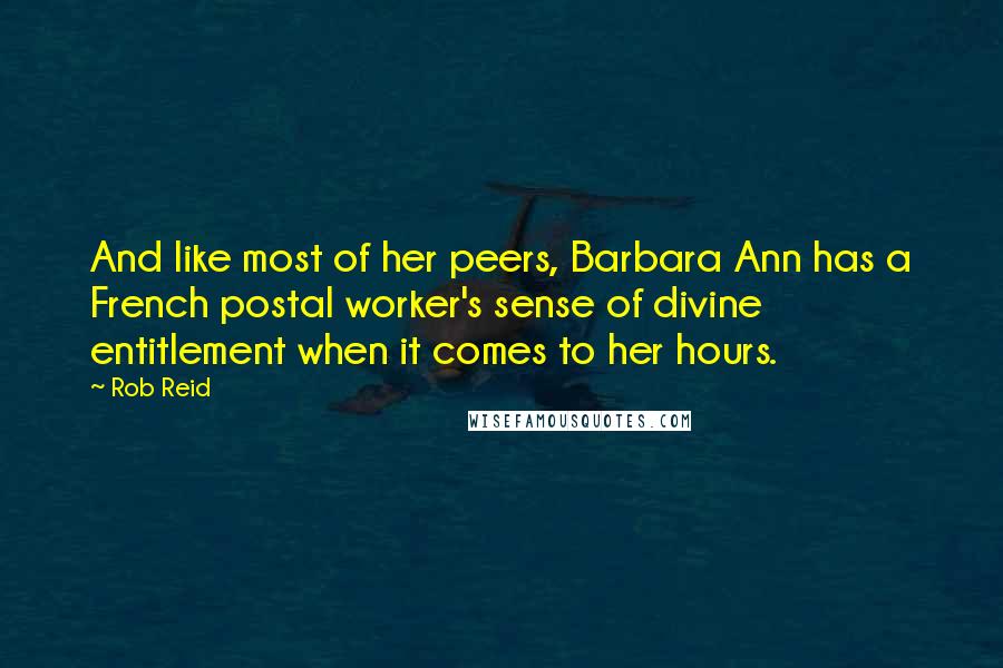 Rob Reid Quotes: And like most of her peers, Barbara Ann has a French postal worker's sense of divine entitlement when it comes to her hours.