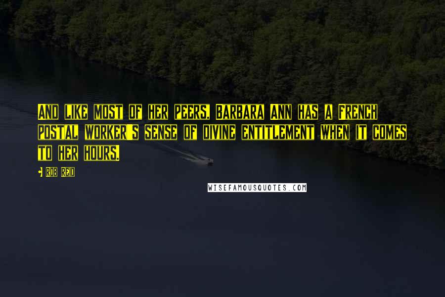 Rob Reid Quotes: And like most of her peers, Barbara Ann has a French postal worker's sense of divine entitlement when it comes to her hours.