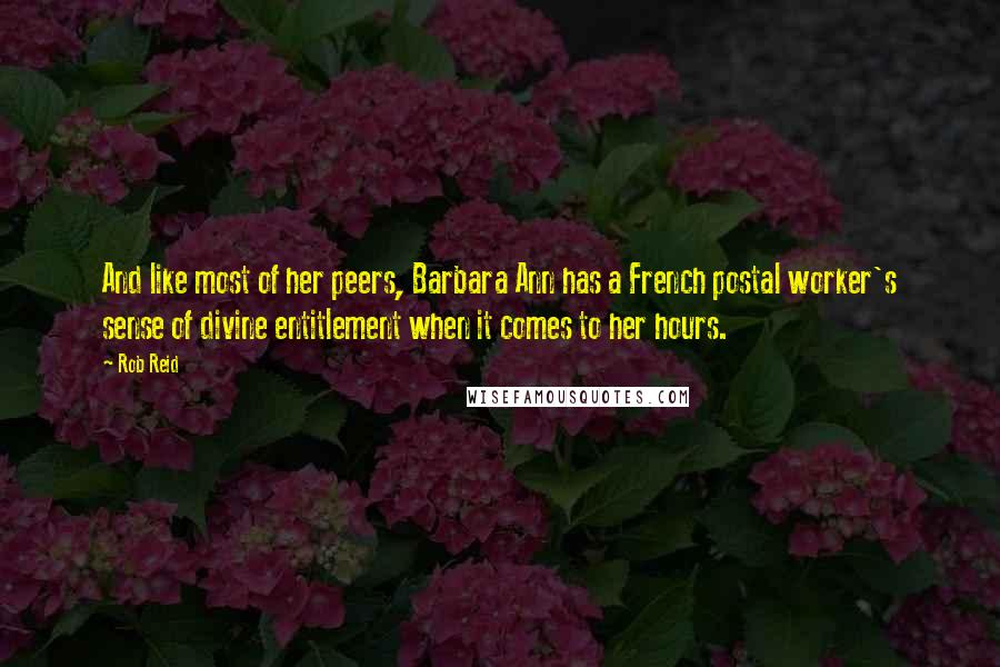 Rob Reid Quotes: And like most of her peers, Barbara Ann has a French postal worker's sense of divine entitlement when it comes to her hours.