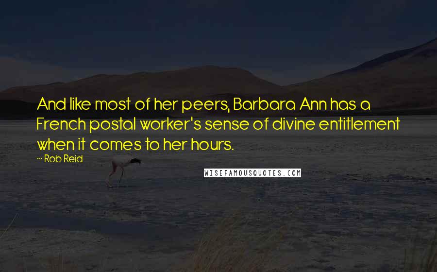 Rob Reid Quotes: And like most of her peers, Barbara Ann has a French postal worker's sense of divine entitlement when it comes to her hours.