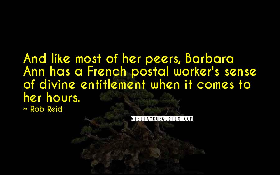 Rob Reid Quotes: And like most of her peers, Barbara Ann has a French postal worker's sense of divine entitlement when it comes to her hours.