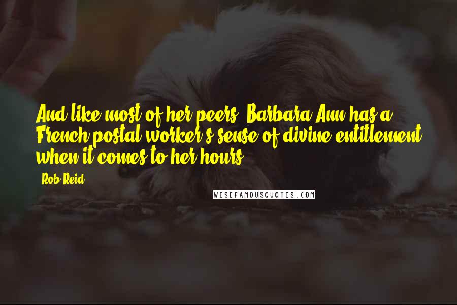 Rob Reid Quotes: And like most of her peers, Barbara Ann has a French postal worker's sense of divine entitlement when it comes to her hours.