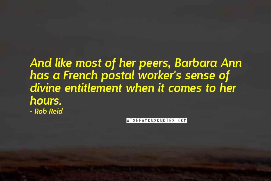 Rob Reid Quotes: And like most of her peers, Barbara Ann has a French postal worker's sense of divine entitlement when it comes to her hours.