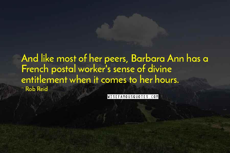 Rob Reid Quotes: And like most of her peers, Barbara Ann has a French postal worker's sense of divine entitlement when it comes to her hours.