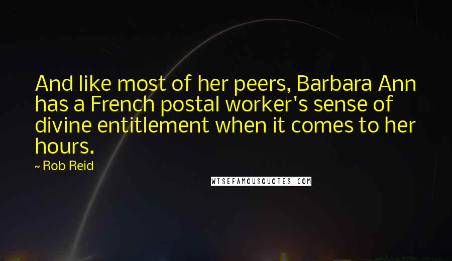 Rob Reid Quotes: And like most of her peers, Barbara Ann has a French postal worker's sense of divine entitlement when it comes to her hours.