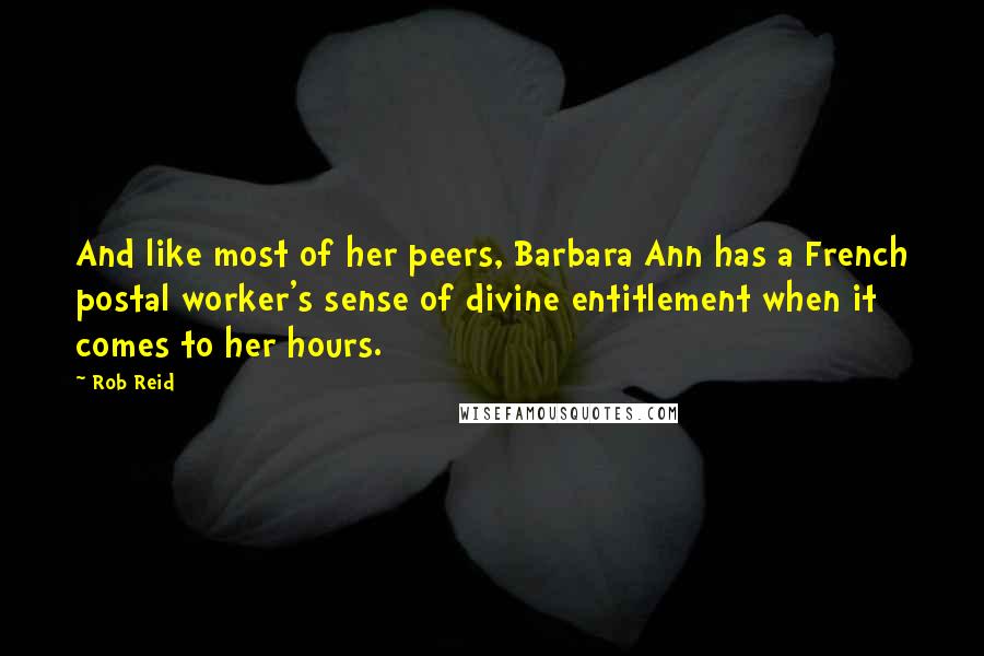 Rob Reid Quotes: And like most of her peers, Barbara Ann has a French postal worker's sense of divine entitlement when it comes to her hours.