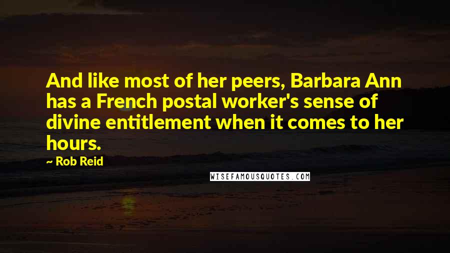 Rob Reid Quotes: And like most of her peers, Barbara Ann has a French postal worker's sense of divine entitlement when it comes to her hours.