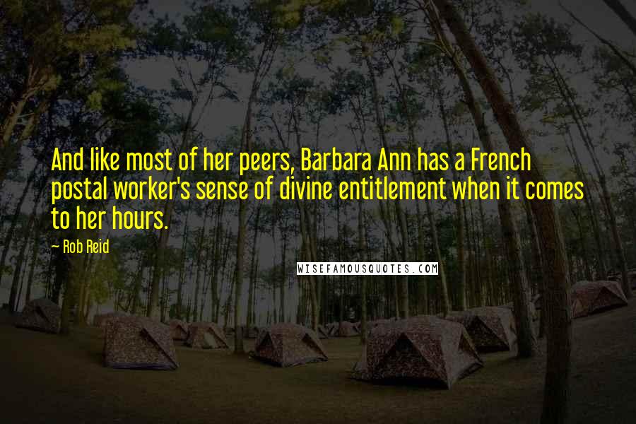 Rob Reid Quotes: And like most of her peers, Barbara Ann has a French postal worker's sense of divine entitlement when it comes to her hours.