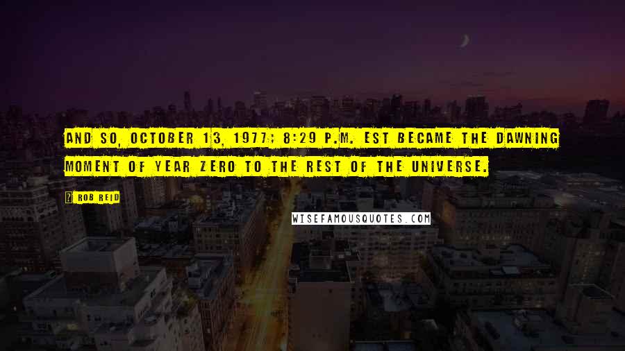 Rob Reid Quotes: And so, October 13, 1977; 8:29 p.m. EST became the dawning moment of Year Zero to the rest of the universe.