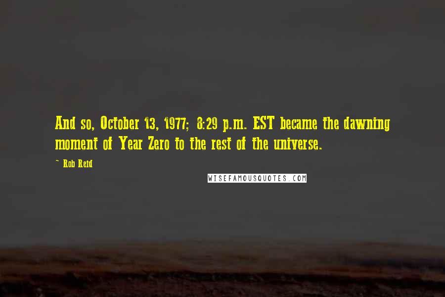 Rob Reid Quotes: And so, October 13, 1977; 8:29 p.m. EST became the dawning moment of Year Zero to the rest of the universe.