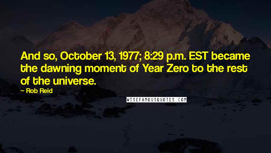 Rob Reid Quotes: And so, October 13, 1977; 8:29 p.m. EST became the dawning moment of Year Zero to the rest of the universe.