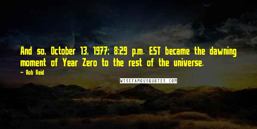 Rob Reid Quotes: And so, October 13, 1977; 8:29 p.m. EST became the dawning moment of Year Zero to the rest of the universe.