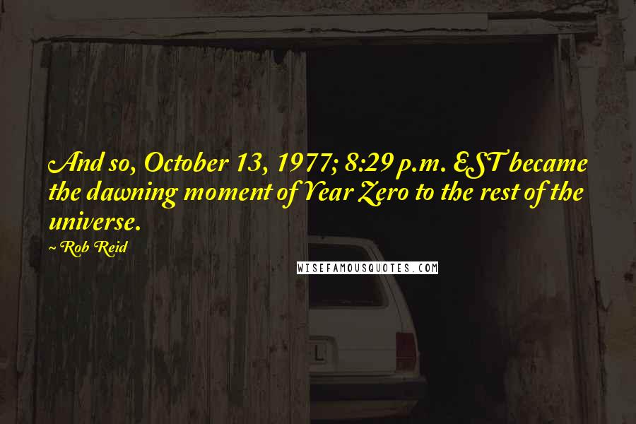 Rob Reid Quotes: And so, October 13, 1977; 8:29 p.m. EST became the dawning moment of Year Zero to the rest of the universe.