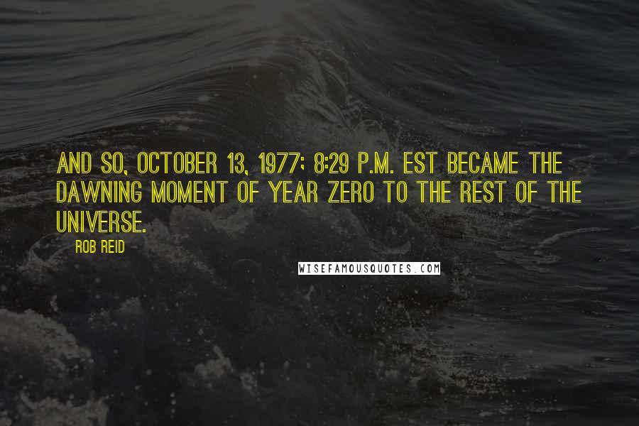 Rob Reid Quotes: And so, October 13, 1977; 8:29 p.m. EST became the dawning moment of Year Zero to the rest of the universe.