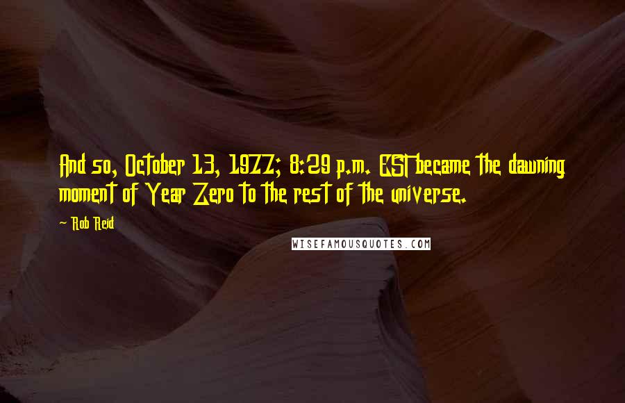 Rob Reid Quotes: And so, October 13, 1977; 8:29 p.m. EST became the dawning moment of Year Zero to the rest of the universe.