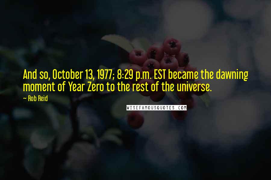 Rob Reid Quotes: And so, October 13, 1977; 8:29 p.m. EST became the dawning moment of Year Zero to the rest of the universe.