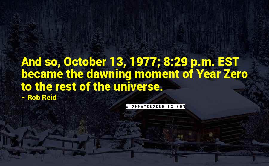 Rob Reid Quotes: And so, October 13, 1977; 8:29 p.m. EST became the dawning moment of Year Zero to the rest of the universe.