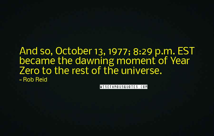 Rob Reid Quotes: And so, October 13, 1977; 8:29 p.m. EST became the dawning moment of Year Zero to the rest of the universe.