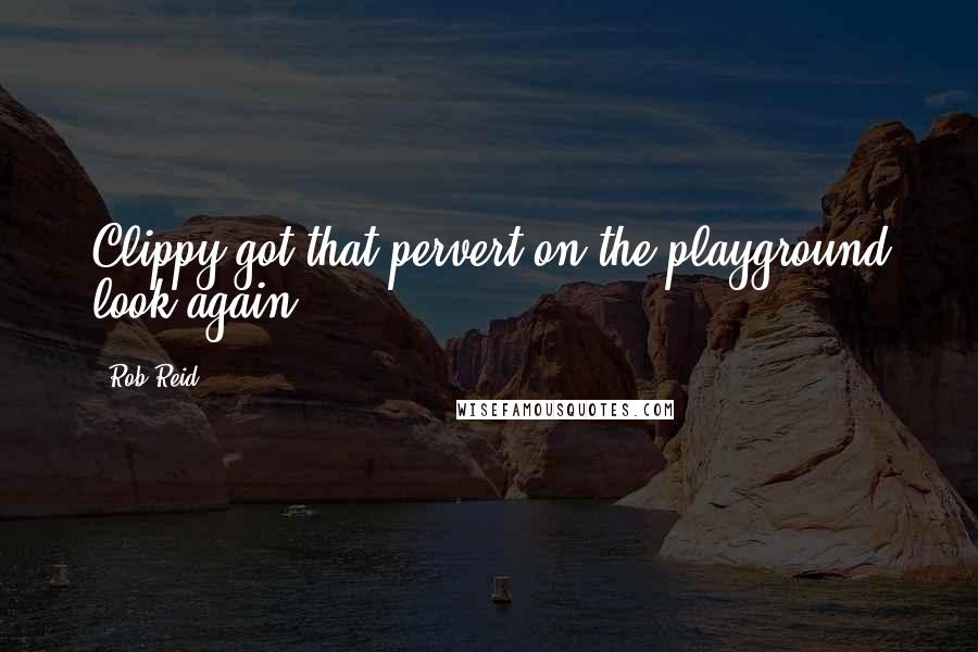 Rob Reid Quotes: Clippy got that pervert-on-the-playground look again..