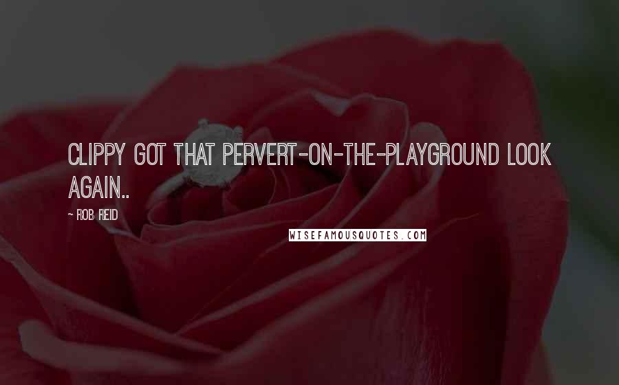 Rob Reid Quotes: Clippy got that pervert-on-the-playground look again..