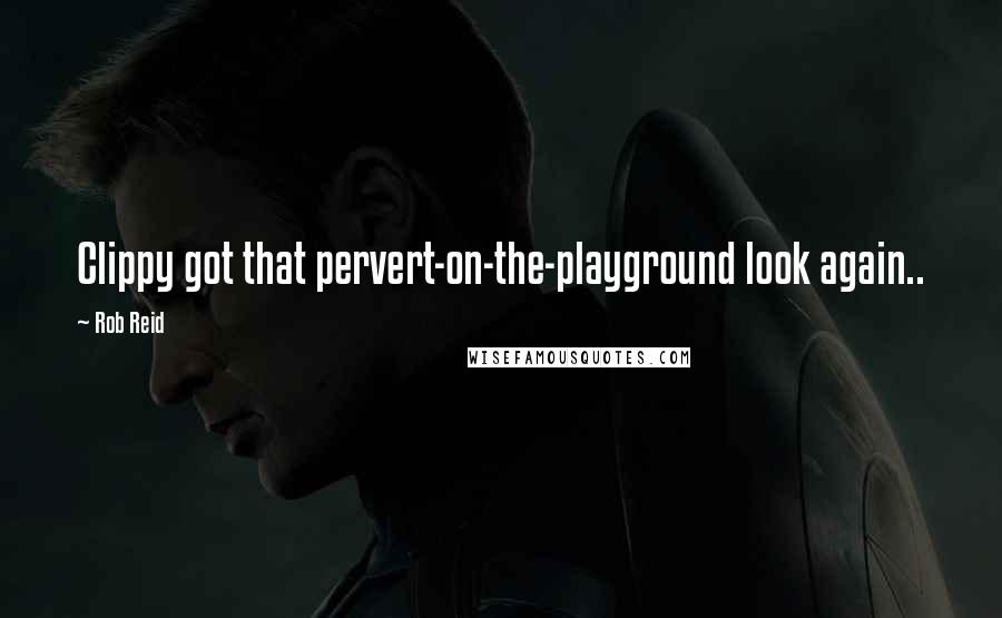 Rob Reid Quotes: Clippy got that pervert-on-the-playground look again..