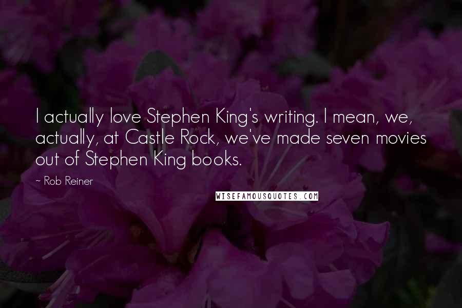 Rob Reiner Quotes: I actually love Stephen King's writing. I mean, we, actually, at Castle Rock, we've made seven movies out of Stephen King books.