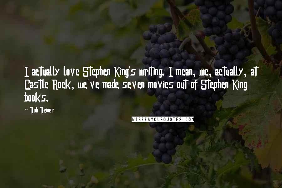 Rob Reiner Quotes: I actually love Stephen King's writing. I mean, we, actually, at Castle Rock, we've made seven movies out of Stephen King books.