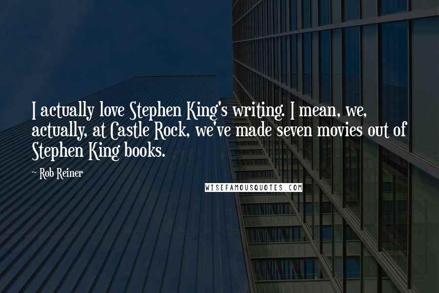 Rob Reiner Quotes: I actually love Stephen King's writing. I mean, we, actually, at Castle Rock, we've made seven movies out of Stephen King books.