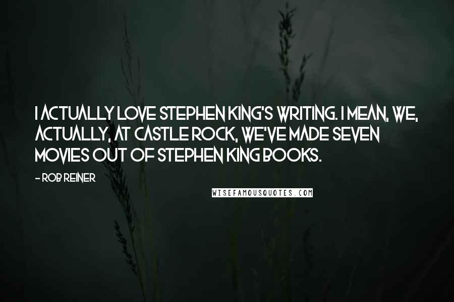 Rob Reiner Quotes: I actually love Stephen King's writing. I mean, we, actually, at Castle Rock, we've made seven movies out of Stephen King books.