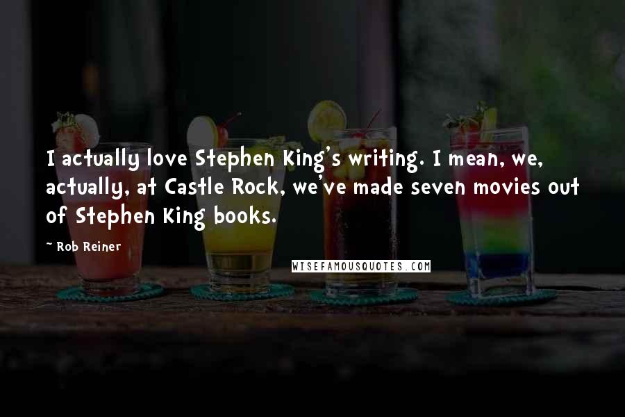Rob Reiner Quotes: I actually love Stephen King's writing. I mean, we, actually, at Castle Rock, we've made seven movies out of Stephen King books.