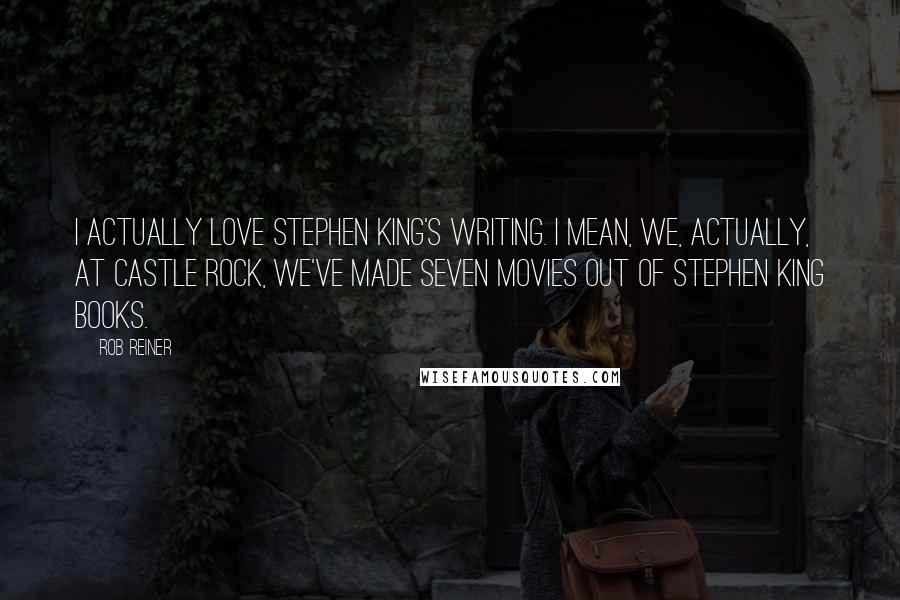 Rob Reiner Quotes: I actually love Stephen King's writing. I mean, we, actually, at Castle Rock, we've made seven movies out of Stephen King books.