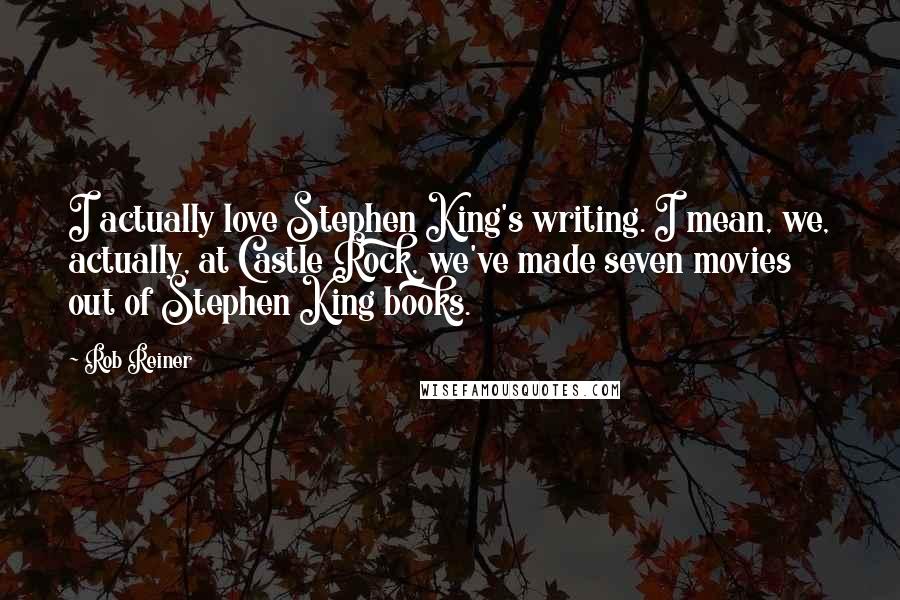 Rob Reiner Quotes: I actually love Stephen King's writing. I mean, we, actually, at Castle Rock, we've made seven movies out of Stephen King books.