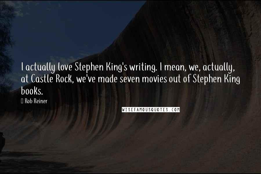 Rob Reiner Quotes: I actually love Stephen King's writing. I mean, we, actually, at Castle Rock, we've made seven movies out of Stephen King books.