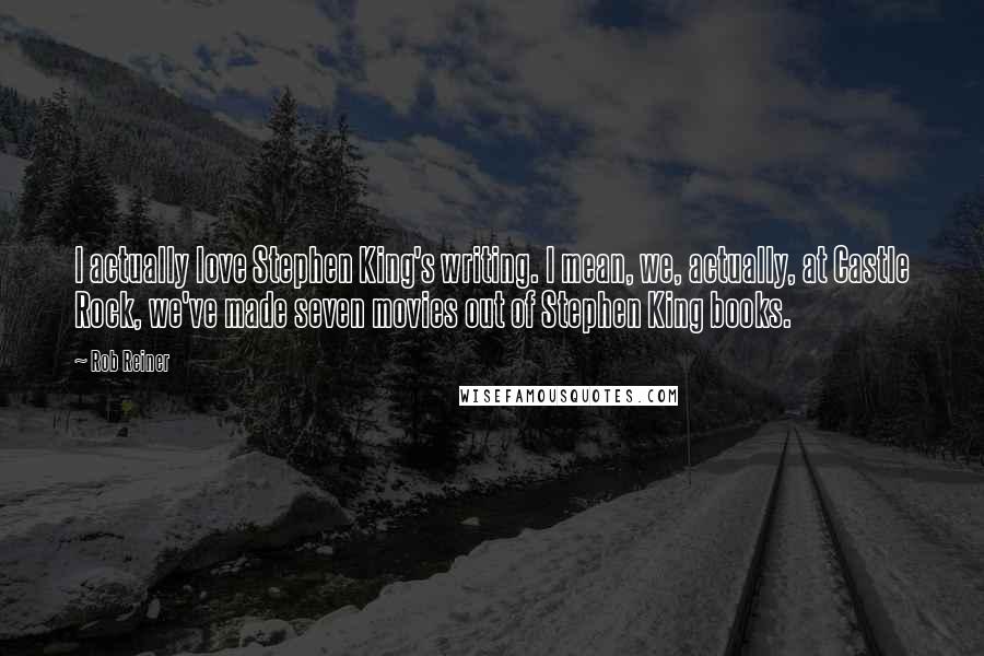 Rob Reiner Quotes: I actually love Stephen King's writing. I mean, we, actually, at Castle Rock, we've made seven movies out of Stephen King books.