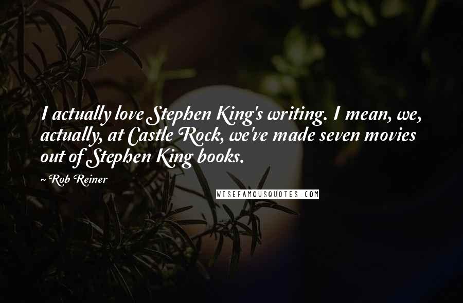 Rob Reiner Quotes: I actually love Stephen King's writing. I mean, we, actually, at Castle Rock, we've made seven movies out of Stephen King books.