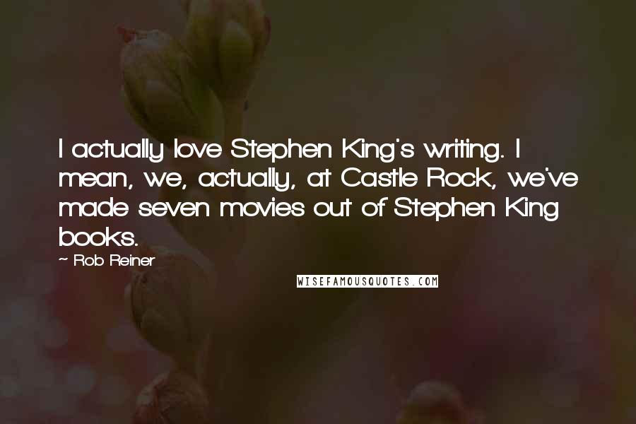 Rob Reiner Quotes: I actually love Stephen King's writing. I mean, we, actually, at Castle Rock, we've made seven movies out of Stephen King books.