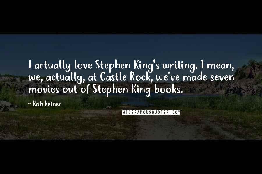 Rob Reiner Quotes: I actually love Stephen King's writing. I mean, we, actually, at Castle Rock, we've made seven movies out of Stephen King books.