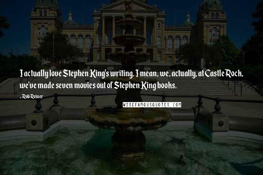 Rob Reiner Quotes: I actually love Stephen King's writing. I mean, we, actually, at Castle Rock, we've made seven movies out of Stephen King books.