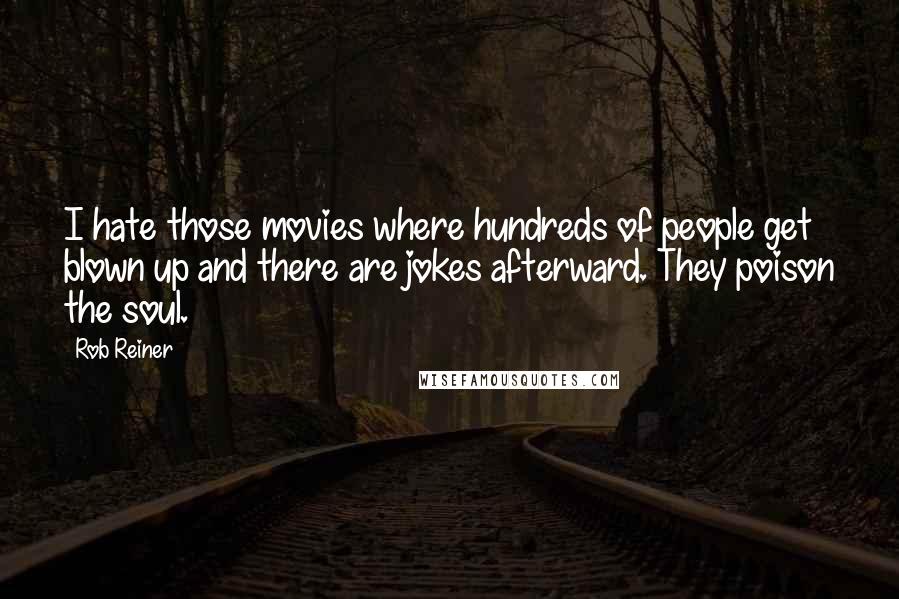 Rob Reiner Quotes: I hate those movies where hundreds of people get blown up and there are jokes afterward. They poison the soul.