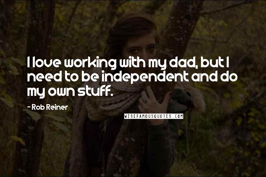 Rob Reiner Quotes: I love working with my dad, but I need to be independent and do my own stuff.