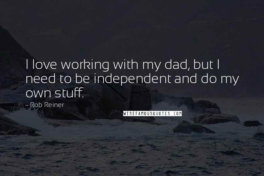 Rob Reiner Quotes: I love working with my dad, but I need to be independent and do my own stuff.